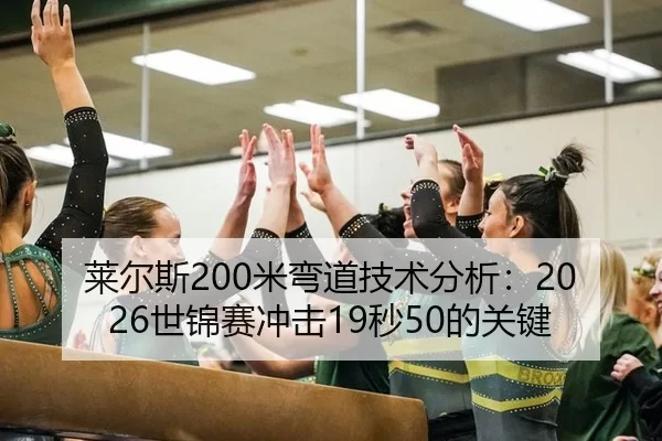 莱尔斯200米弯道技术分析：2026世锦赛冲击19秒50的关键